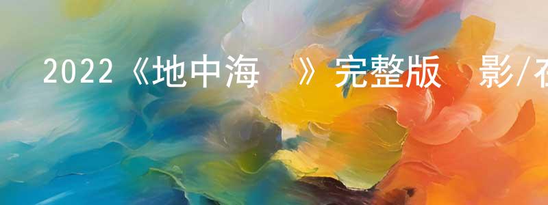 曾建琴發布2022《地中海熱》完整版電影/在線觀看/百度云-美劇天堂